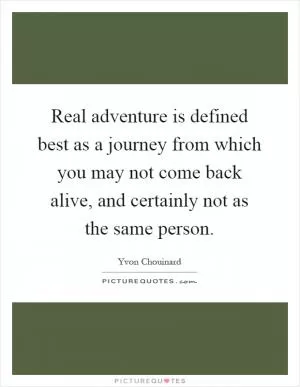 Real adventure is defined best as a journey from which you may not come back alive, and certainly not as the same person Picture Quote #1