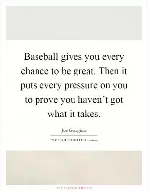 Baseball gives you every chance to be great. Then it puts every pressure on you to prove you haven’t got what it takes Picture Quote #1