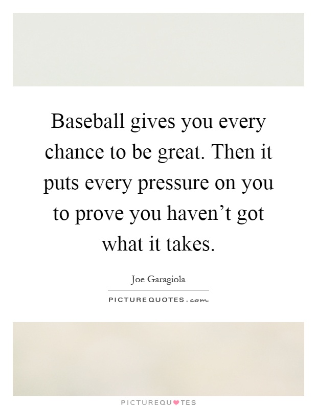 Baseball gives you every chance to be great. Then it puts every pressure on you to prove you haven't got what it takes Picture Quote #1