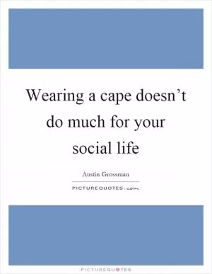 Wearing a cape doesn’t do much for your social life Picture Quote #1
