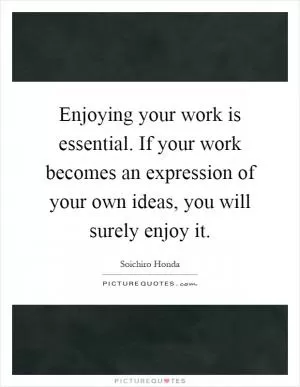 Enjoying your work is essential. If your work becomes an expression of your own ideas, you will surely enjoy it Picture Quote #1