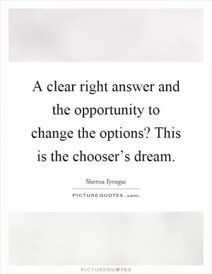 A clear right answer and the opportunity to change the options? This is the chooser’s dream Picture Quote #1