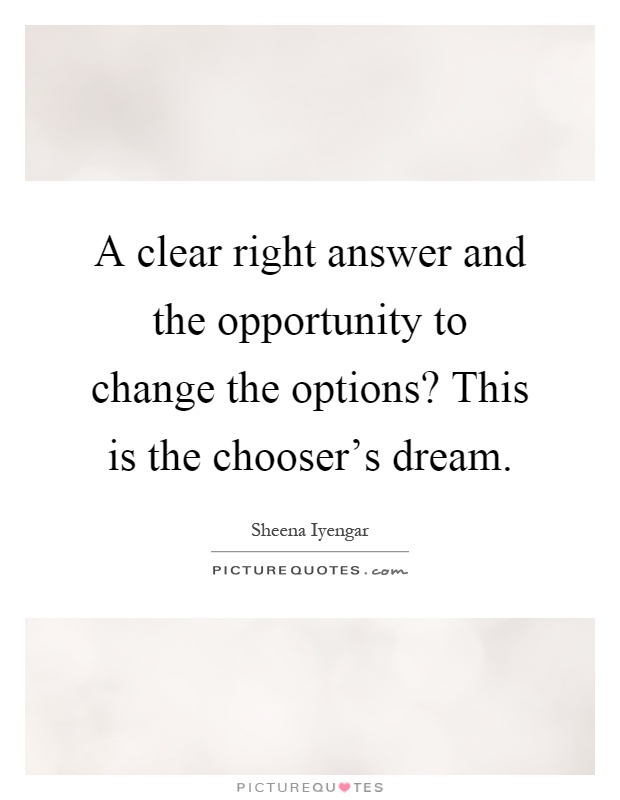 A clear right answer and the opportunity to change the options? This is the chooser's dream Picture Quote #1