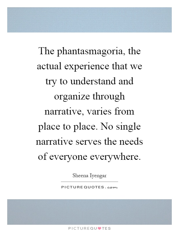 The phantasmagoria, the actual experience that we try to understand and organize through narrative, varies from place to place. No single narrative serves the needs of everyone everywhere Picture Quote #1