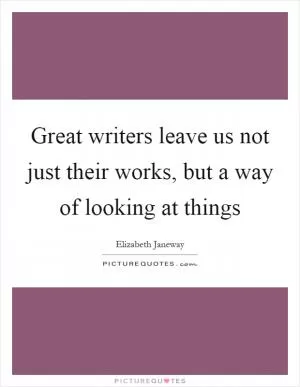 Great writers leave us not just their works, but a way of looking at things Picture Quote #1