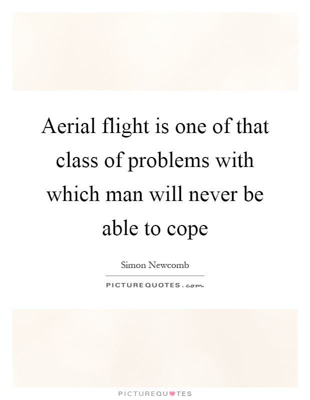 Aerial flight is one of that class of problems with which man will never be able to cope Picture Quote #1