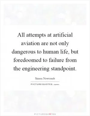 All attempts at artificial aviation are not only dangerous to human life, but foredoomed to failure from the engineering standpoint Picture Quote #1