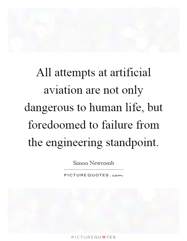 All attempts at artificial aviation are not only dangerous to human life, but foredoomed to failure from the engineering standpoint Picture Quote #1