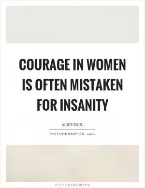 Courage in women is often mistaken for insanity Picture Quote #1