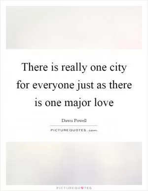 There is really one city for everyone just as there is one major love Picture Quote #1
