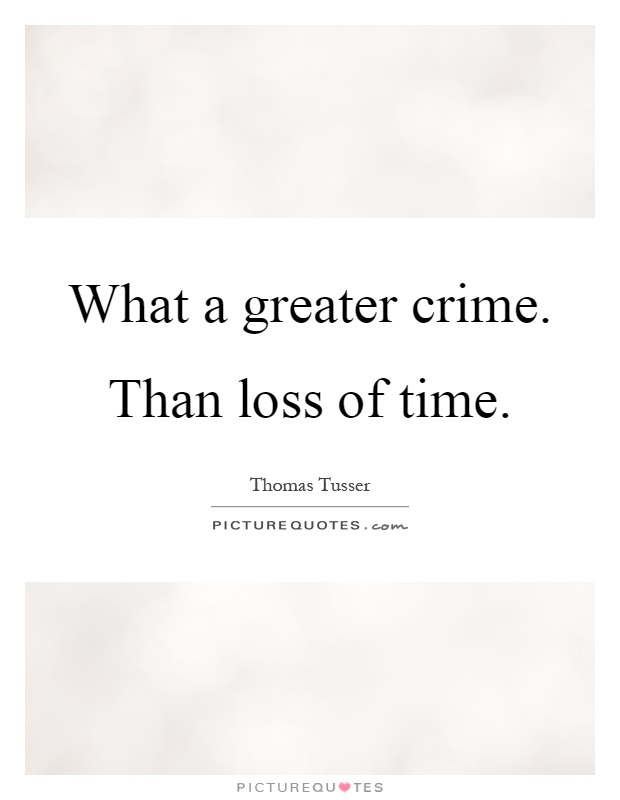 What a greater crime. Than loss of time Picture Quote #1