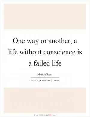 One way or another, a life without conscience is a failed life Picture Quote #1