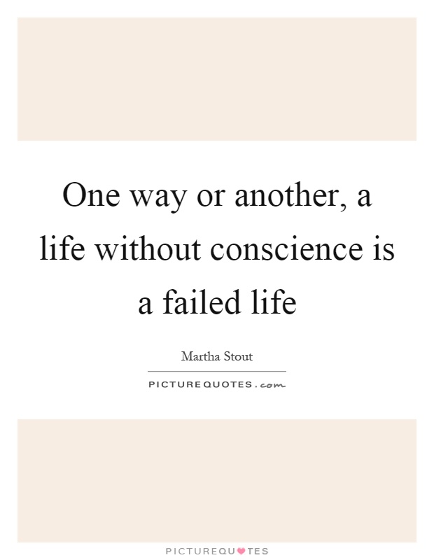 One way or another, a life without conscience is a failed life Picture Quote #1