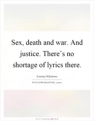 Sex, death and war. And justice. There’s no shortage of lyrics there Picture Quote #1