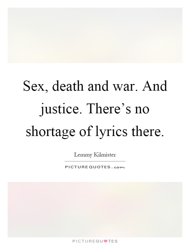 Sex, death and war. And justice. There's no shortage of lyrics there Picture Quote #1
