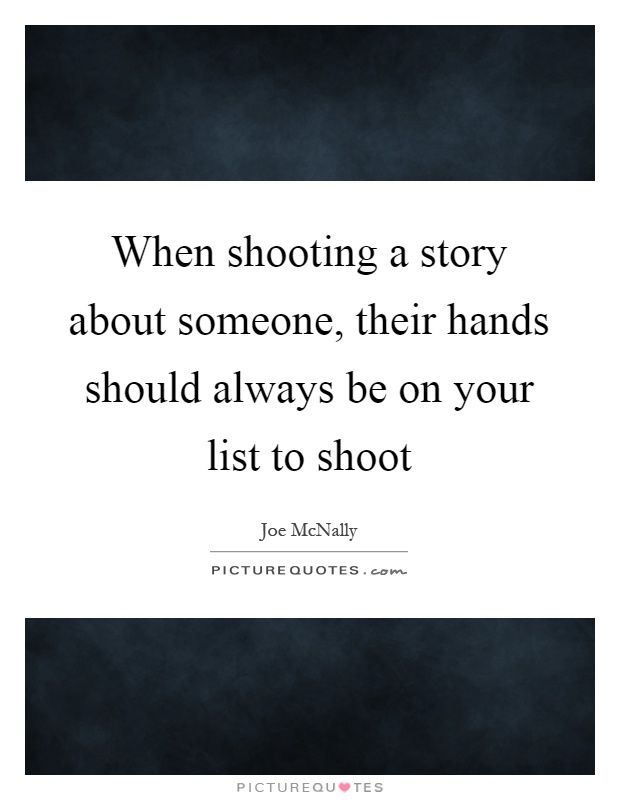 When shooting a story about someone, their hands should always be on your list to shoot Picture Quote #1