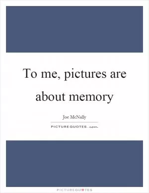 To me, pictures are about memory Picture Quote #1
