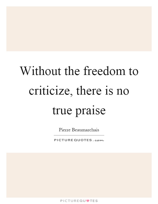 Without the freedom to criticize, there is no true praise Picture Quote #1