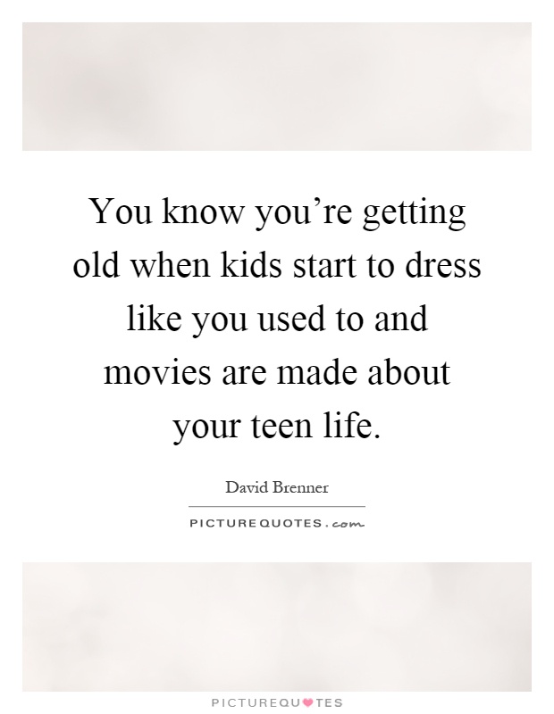 You know you're getting old when kids start to dress like you used to and movies are made about your teen life Picture Quote #1
