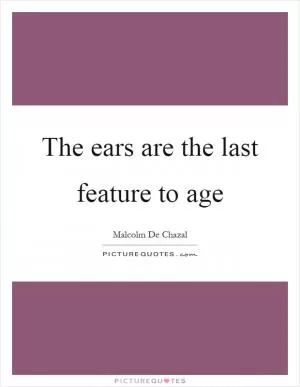 The ears are the last feature to age Picture Quote #1