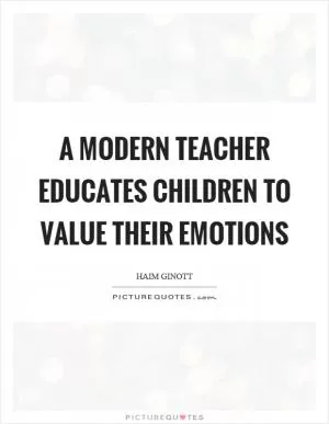 A modern teacher educates children to value their emotions Picture Quote #1