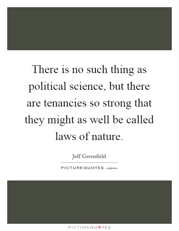 There is no such thing as political science, but there are tenancies so strong that they might as well be called laws of nature Picture Quote #1