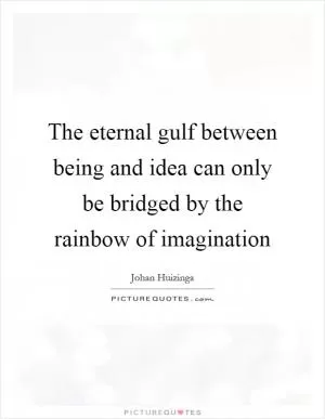 The eternal gulf between being and idea can only be bridged by the rainbow of imagination Picture Quote #1