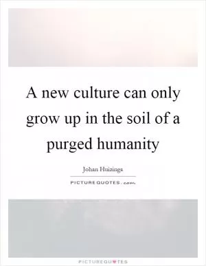 A new culture can only grow up in the soil of a purged humanity Picture Quote #1