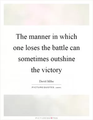 The manner in which one loses the battle can sometimes outshine the victory Picture Quote #1