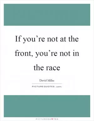 If you’re not at the front, you’re not in the race Picture Quote #1