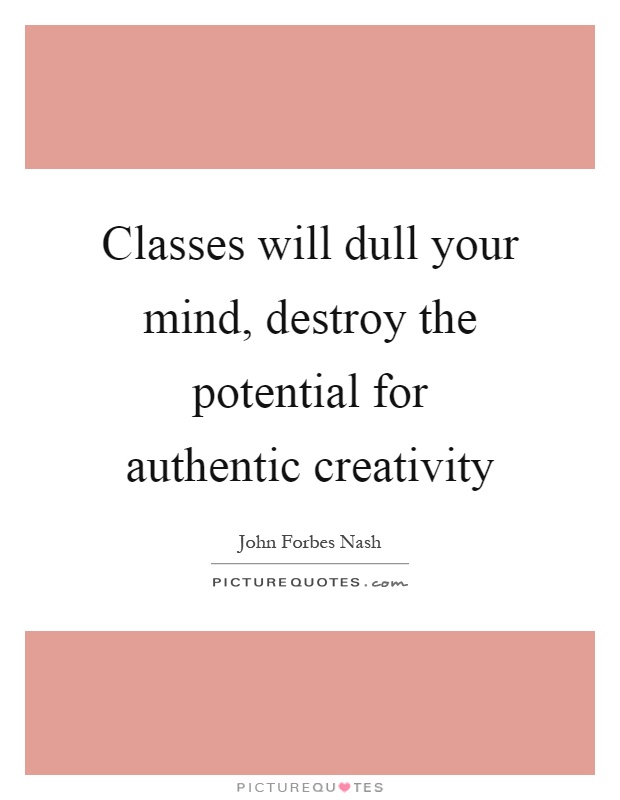 Classes will dull your mind, destroy the potential for authentic creativity Picture Quote #1