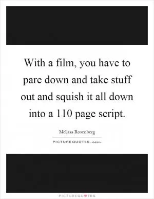 With a film, you have to pare down and take stuff out and squish it all down into a 110 page script Picture Quote #1