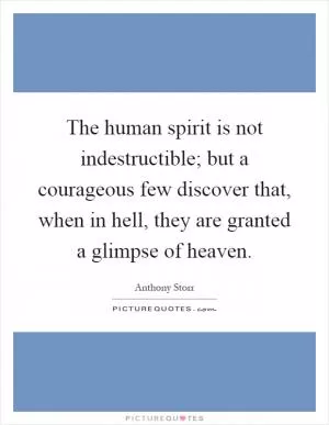 The human spirit is not indestructible; but a courageous few discover that, when in hell, they are granted a glimpse of heaven Picture Quote #1