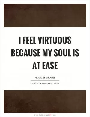 I feel virtuous because my soul is at ease Picture Quote #1