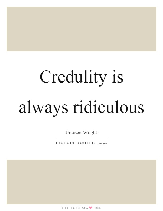 Credulity is always ridiculous Picture Quote #1