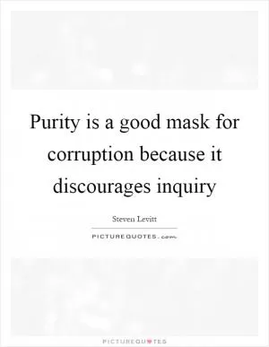Purity is a good mask for corruption because it discourages inquiry Picture Quote #1