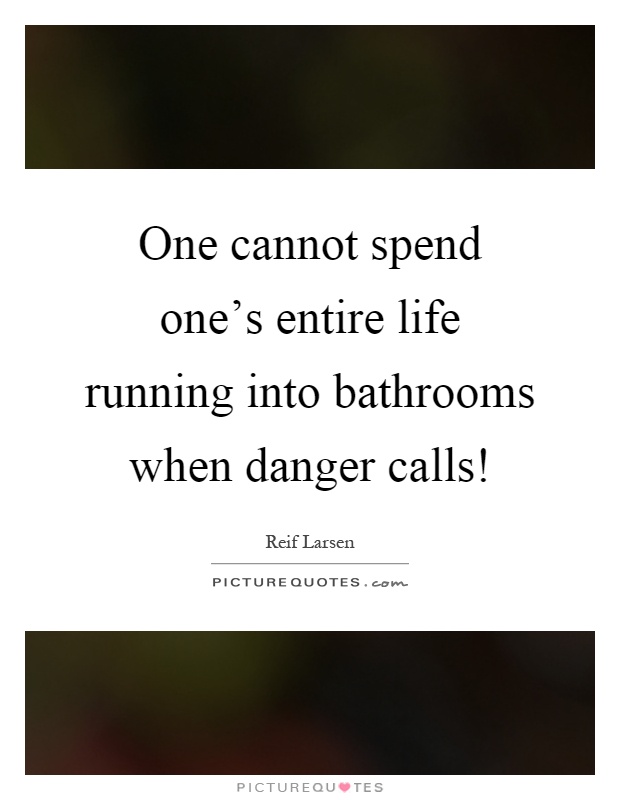 One cannot spend one's entire life running into bathrooms when danger calls! Picture Quote #1