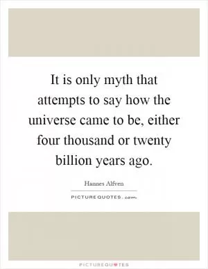 It is only myth that attempts to say how the universe came to be, either four thousand or twenty billion years ago Picture Quote #1