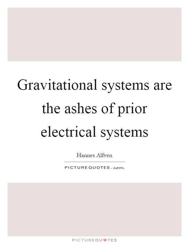 Gravitational systems are the ashes of prior electrical systems Picture Quote #1