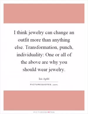 I think jewelry can change an outfit more than anything else. Transformation, punch, individuality: One or all of the above are why you should wear jewelry Picture Quote #1