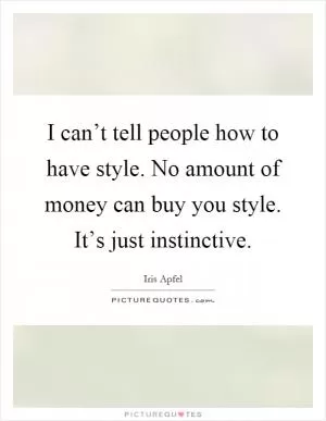 I can’t tell people how to have style. No amount of money can buy you style. It’s just instinctive Picture Quote #1