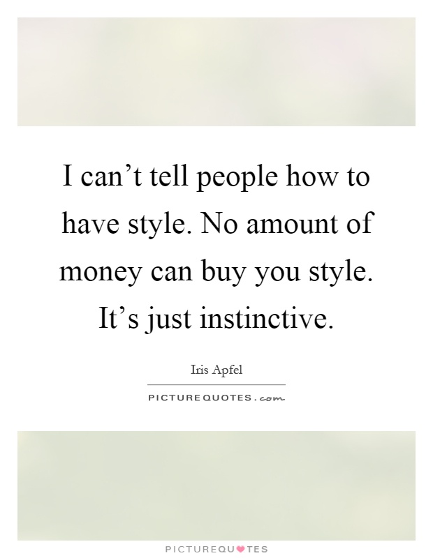 I can't tell people how to have style. No amount of money can buy you style. It's just instinctive Picture Quote #1