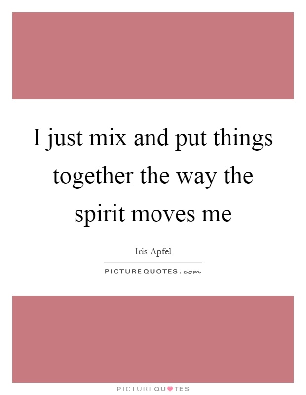 I just mix and put things together the way the spirit moves me Picture Quote #1