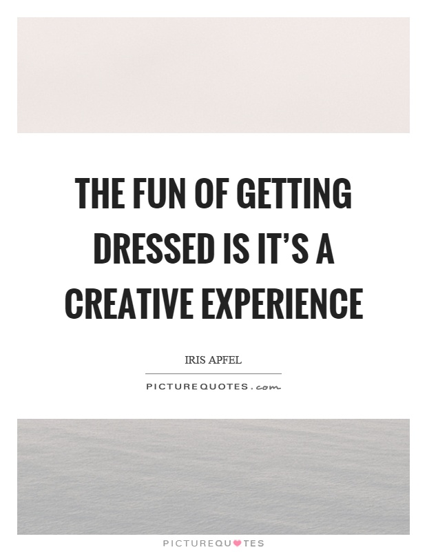 The fun of getting dressed is it's a creative experience Picture Quote #1