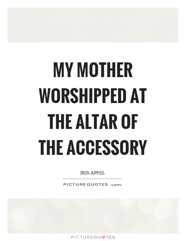 My mother worshipped at the altar of the accessory Picture Quote #1