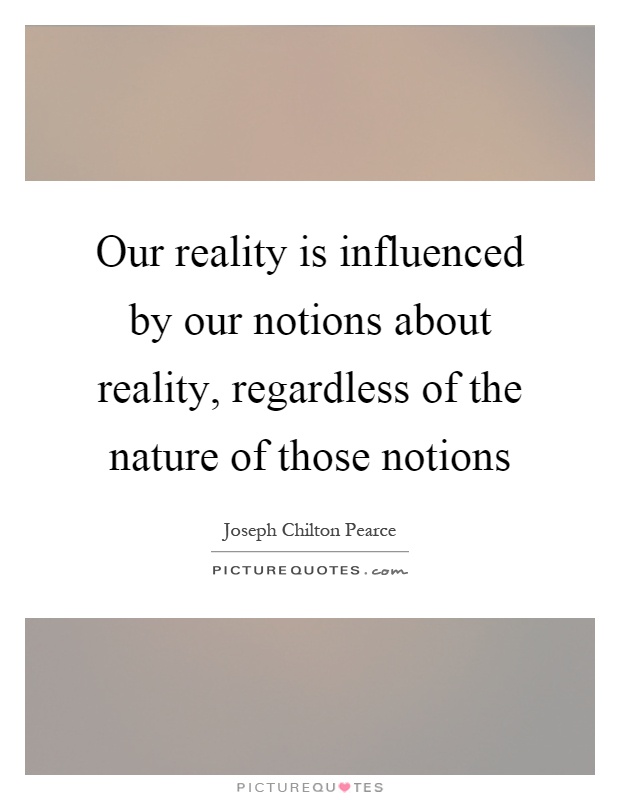 Our reality is influenced by our notions about reality, regardless of the nature of those notions Picture Quote #1