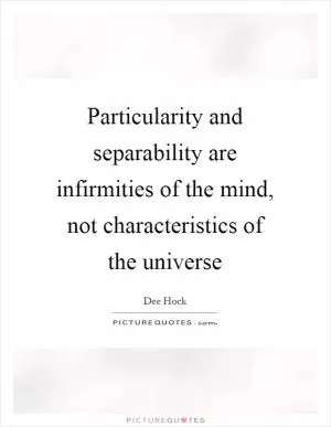 Particularity and separability are infirmities of the mind, not characteristics of the universe Picture Quote #1