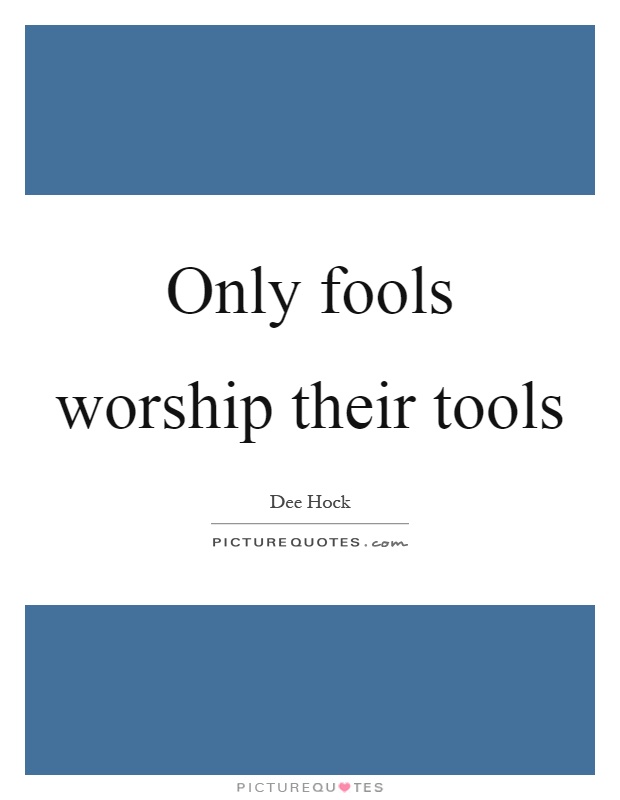 Only fools worship their tools Picture Quote #1