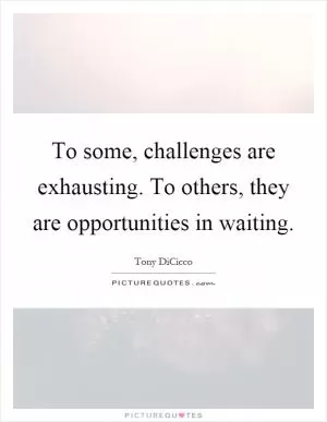 To some, challenges are exhausting. To others, they are opportunities in waiting Picture Quote #1