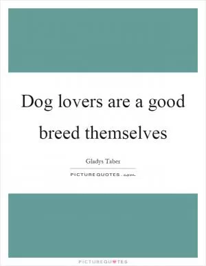 Dog lovers are a good breed themselves Picture Quote #1